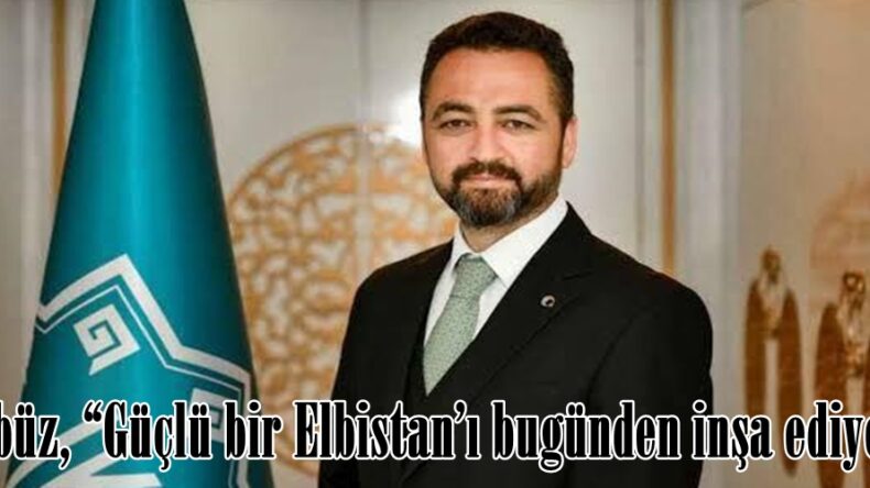 Gürbüz, “Güçlü bir Elbistan’ı bugünden inşa ediyoruz”