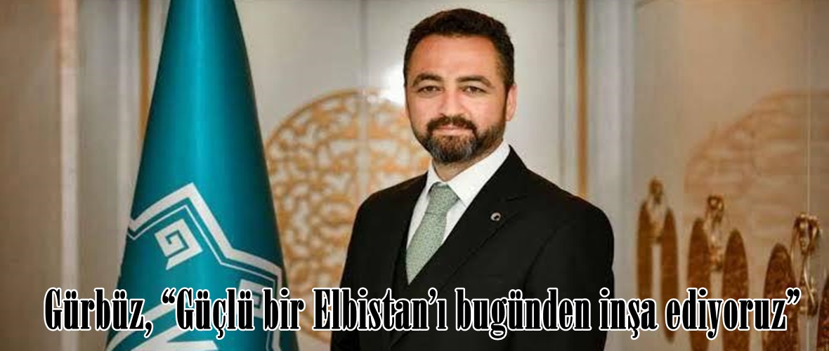 Gürbüz, “Güçlü bir Elbistan’ı bugünden inşa ediyoruz”