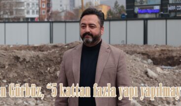 Başkan Gürbüz, “5 kattan fazla yapı yapılmayacak”