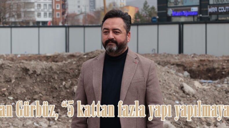 Başkan Gürbüz, “5 kattan fazla yapı yapılmayacak”