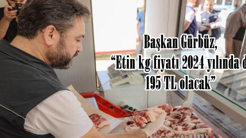 Başkan Gürbüz, “Etin kg fiyatı 2024 yılında da 195 TL olacak”