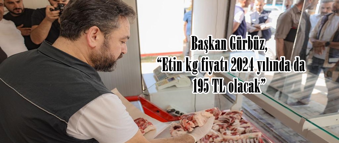 Başkan Gürbüz, “Etin kg fiyatı 2024 yılında da 195 TL olacak”