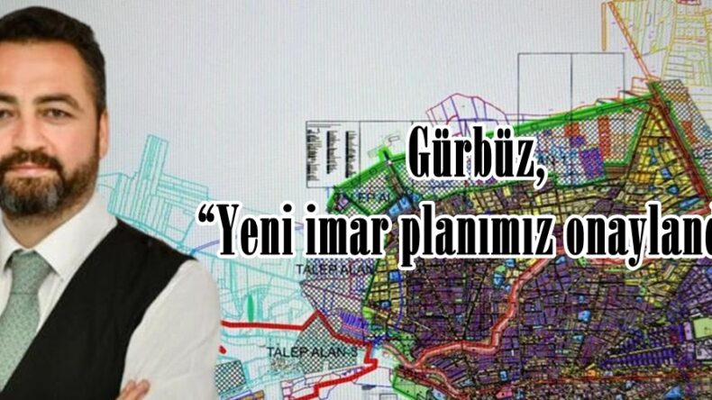 Gürbüz, “Yeni imar planımız onaylandı”