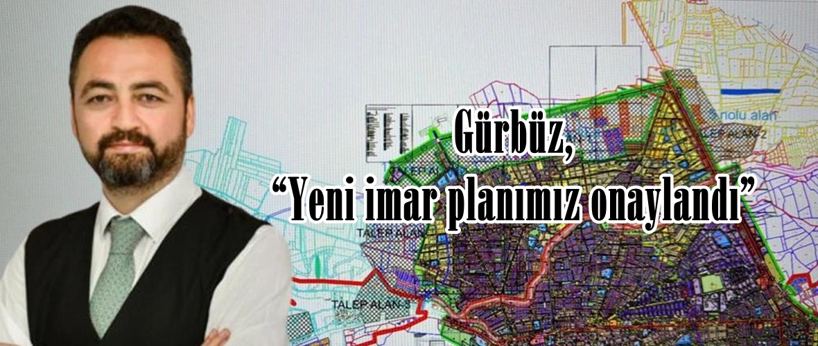 Gürbüz, “Yeni imar planımız onaylandı”