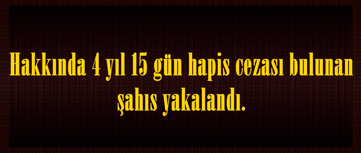 Hakkında 4 yıl 15 gün hapis cezası bulunan şahıs yakalandı.