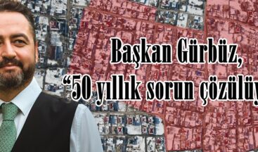 Başkan Gürbüz, “50 yıllık sorun çözülüyor”