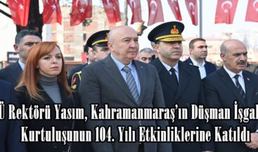 KSÜ Rektörü Yasım, Kahramanmaraş’ın Düşman İşgalinden Kurtuluşunun 104. Yılı Etkinliklerine Katıldı.