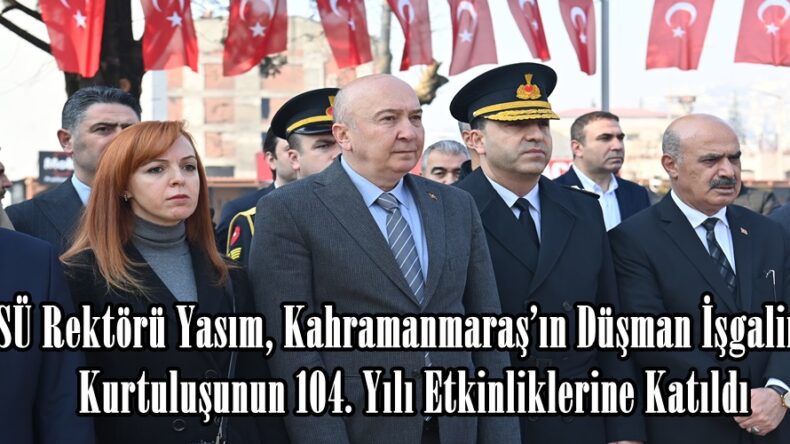 KSÜ Rektörü Yasım, Kahramanmaraş’ın Düşman İşgalinden Kurtuluşunun 104. Yılı Etkinliklerine Katıldı.