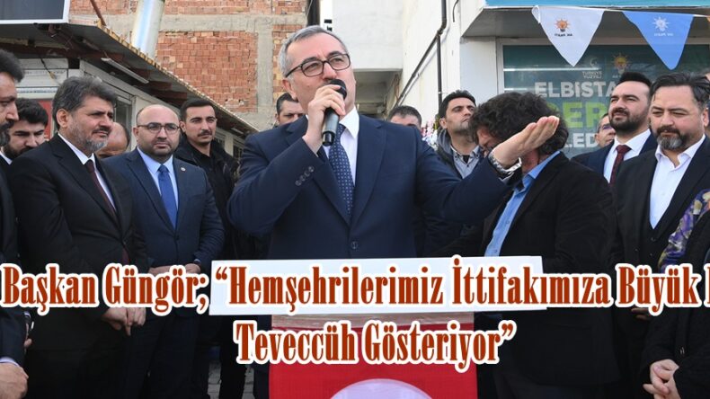 Başkan Güngör; “Hemşehrilerimiz İttifakımıza Büyük Bir Teveccüh Gösteriyor”