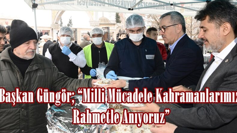 Başkan Güngör; “Milli Mücadele Kahramanlarımızı Rahmetle Anıyoruz”