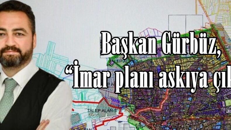 Başkan Gürbüz, “İmar planı askıya çıktı”