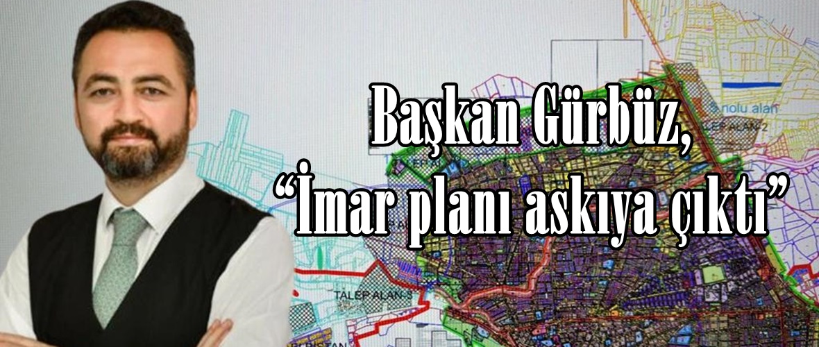 Başkan Gürbüz, “İmar planı askıya çıktı”