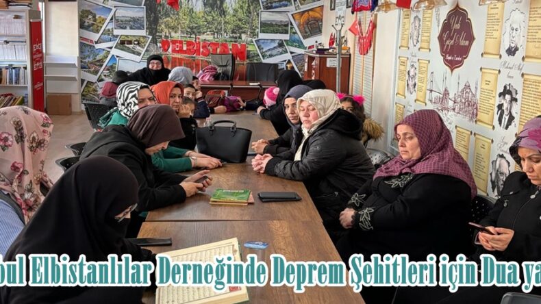 İstanbul Elbistanlılar Derneğinde Deprem Şehitleri için Dua yapıldı.