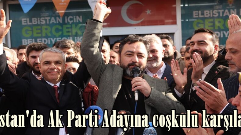 Elbistan’da Ak Parti Adayına coşkulu karşılama!