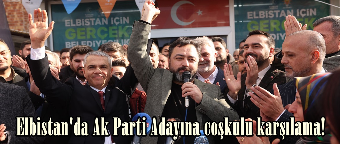 Elbistan’da Ak Parti Adayına coşkulu karşılama!