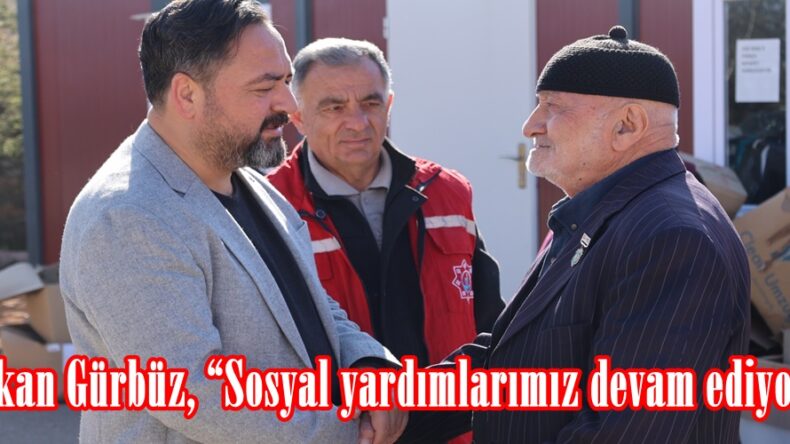 Başkan Gürbüz, “Sosyal yardımlarımız devam ediyor”