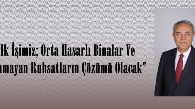 “İlk İşimiz; Orta Hasarlı Binalar Ve Alınamayan Ruhsatların Çözümü Olacak”