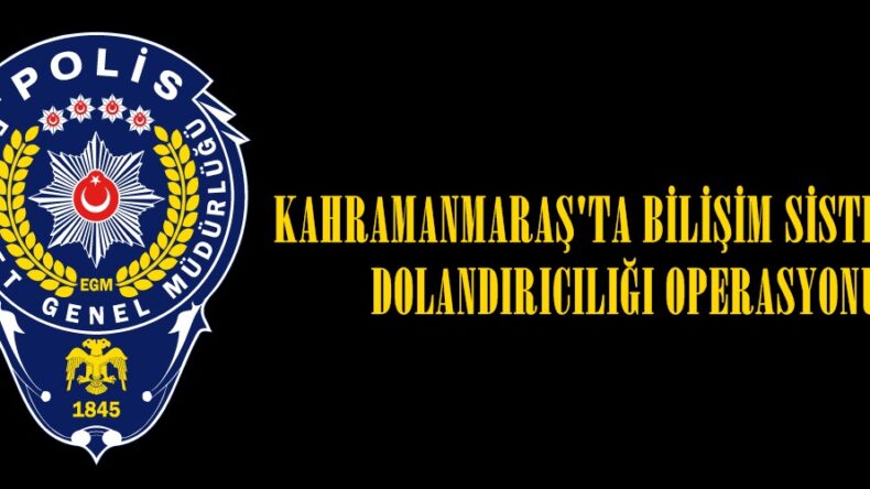 KAHRAMANMARAŞ’TA BİLİŞİM SİSTEMLERİ DOLANDIRICILIĞI OPERASYONU.