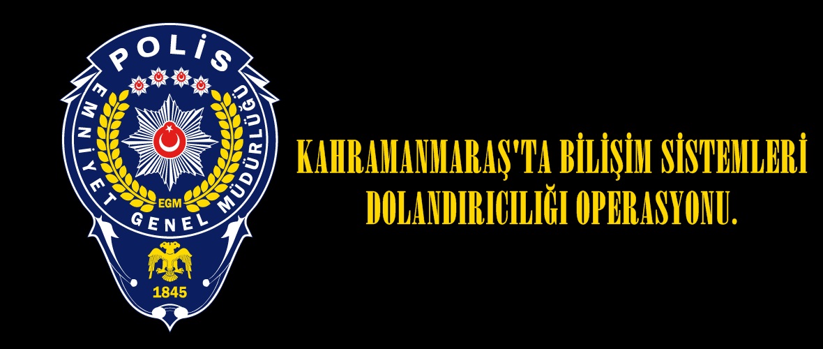 KAHRAMANMARAŞ’TA BİLİŞİM SİSTEMLERİ DOLANDIRICILIĞI OPERASYONU.