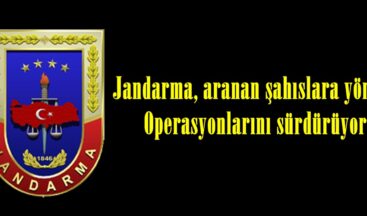 Jandarma, aranan şahıslara yönelik Operasyonlarını sürdürüyor.