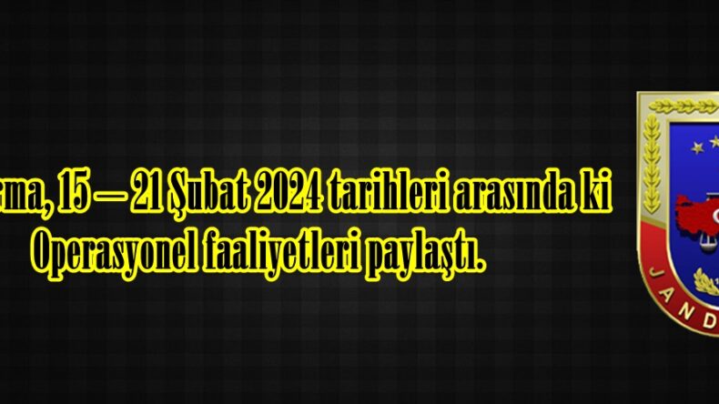 Jandarma, 15 – 21 Şubat 2024 tarihleri arasında ki Operasyonel faaliyetleri paylaştı.