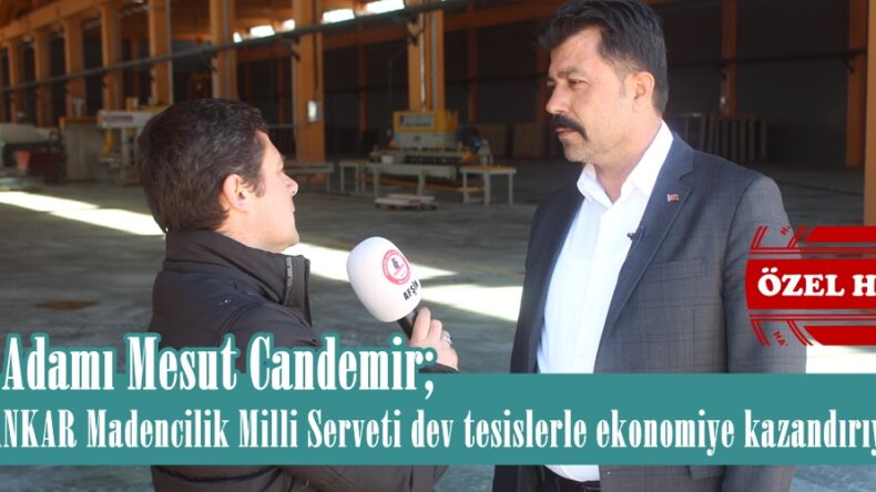 İş Adamı Mesut Candemir; “CANKAR Madencilik Milli Serveti dev tesislerle ekonomiye kazandırıyor”