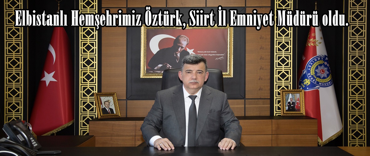 Elbistanlı Hemşehrimiz Öztürk, Siirt İl Emniyet Müdürü oldu.