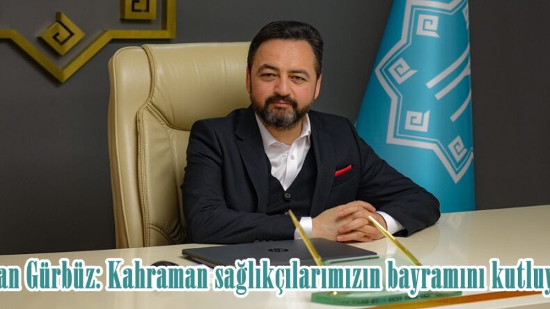Başkan Gürbüz: Kahraman sağlıkçılarımızın bayramını kutluyorum!