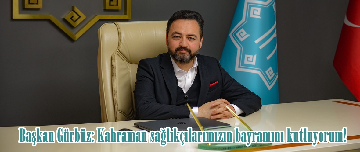 Başkan Gürbüz: Kahraman sağlıkçılarımızın bayramını kutluyorum!