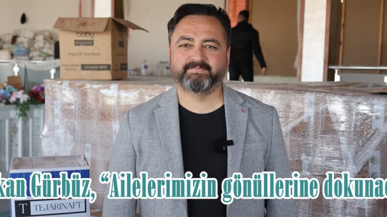 Başkan Gürbüz, “Ailelerimizin gönüllerine dokunacağız”
