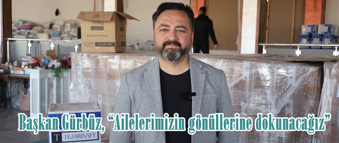 Başkan Gürbüz, “Ailelerimizin gönüllerine dokunacağız”