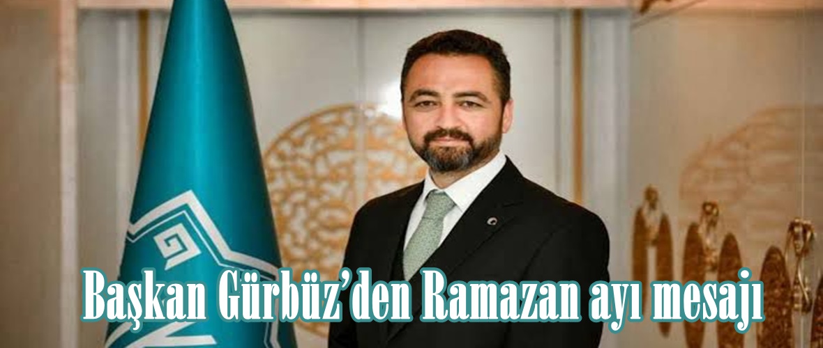 Başkan Gürbüz’den Ramazan ayı mesajı.