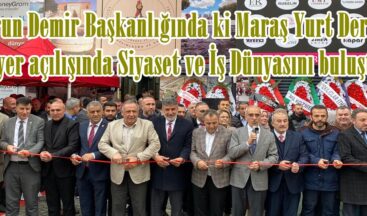 Harun Demir Başkanlığında ki Maraş Yurt Derneği yeni yer açılışında Siyaset ve İş Dünyasını buluşturdu.