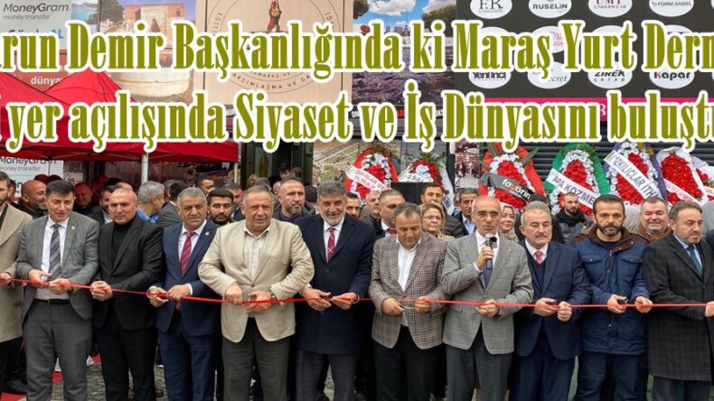 Harun Demir Başkanlığında ki Maraş Yurt Derneği yeni yer açılışında Siyaset ve İş Dünyasını buluşturdu.
