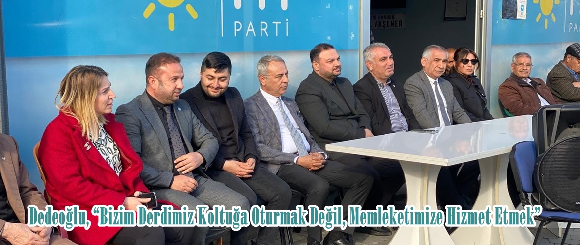 Dedeoğlu, “Bizim Derdimiz Koltuğa Oturmak Değil, Memleketimize Hizmet Etmek”