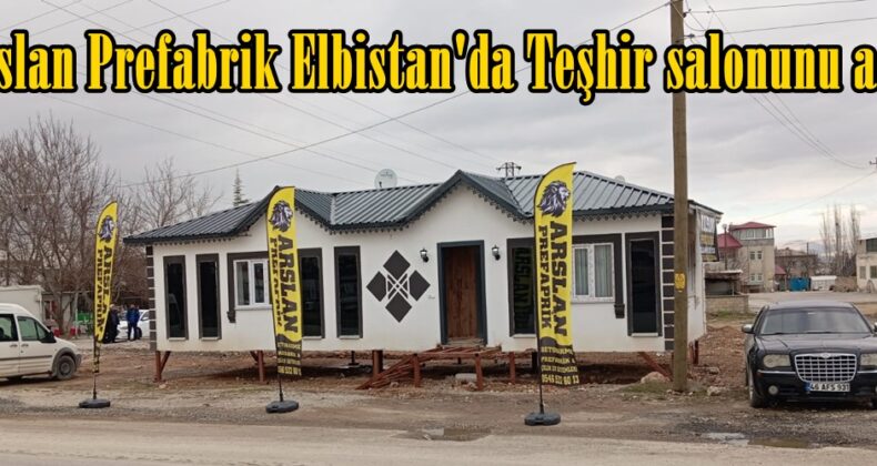 Arslan Prefabrik Elbistan’da Teşhir salonunu açtı.