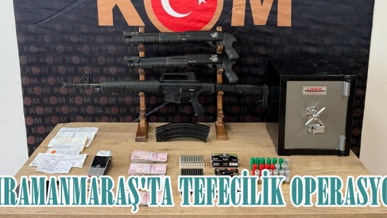 KAHRAMANMARAŞ’TA TEFECİLİK OPERASYONU!