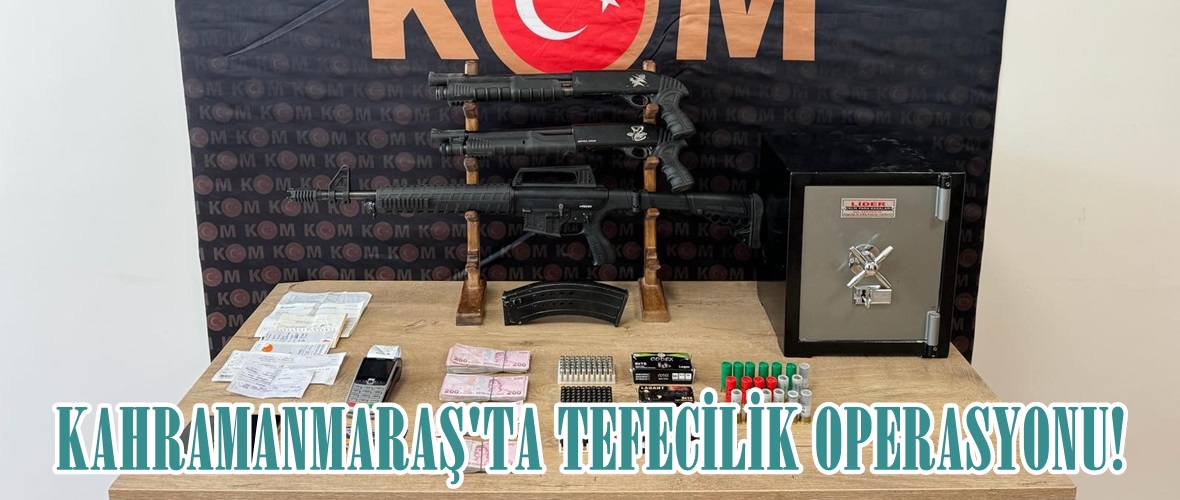 KAHRAMANMARAŞ’TA TEFECİLİK OPERASYONU!