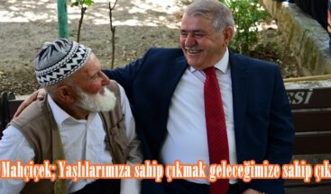 Başkan Mahçiçek; Yaşlılarımıza sahip çıkmak geleceğimize sahip çıkmaktır.