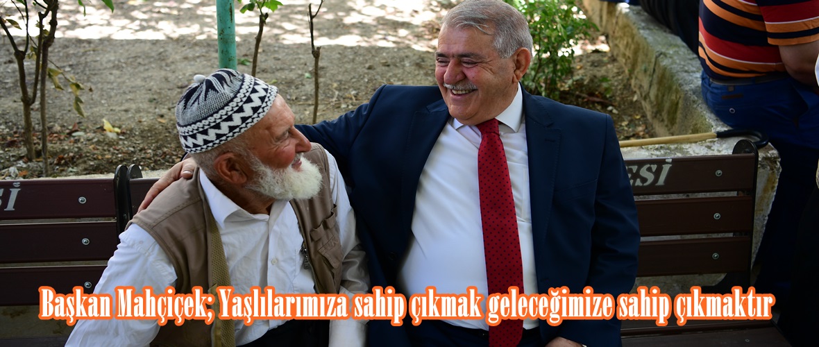 Başkan Mahçiçek; Yaşlılarımıza sahip çıkmak geleceğimize sahip çıkmaktır.