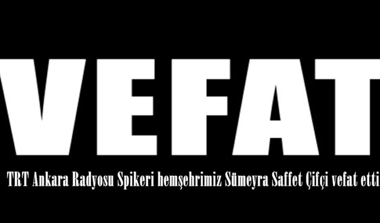 TRT Ankara Radyosu Spikeri hemşehrimiz Sümeyra Saffet Çifçi vefat etti.