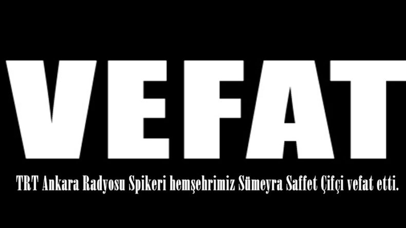 TRT Ankara Radyosu Spikeri hemşehrimiz Sümeyra Saffet Çifçi vefat etti.