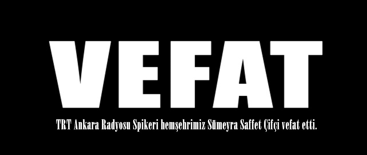 TRT Ankara Radyosu Spikeri hemşehrimiz Sümeyra Saffet Çifçi vefat etti.