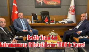Rektör Yasım’dan Kahramanmaraş Milletvekillerine TBMM’de Ziyaret.