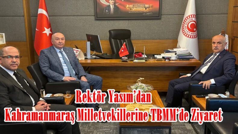 Rektör Yasım’dan Kahramanmaraş Milletvekillerine TBMM’de Ziyaret.