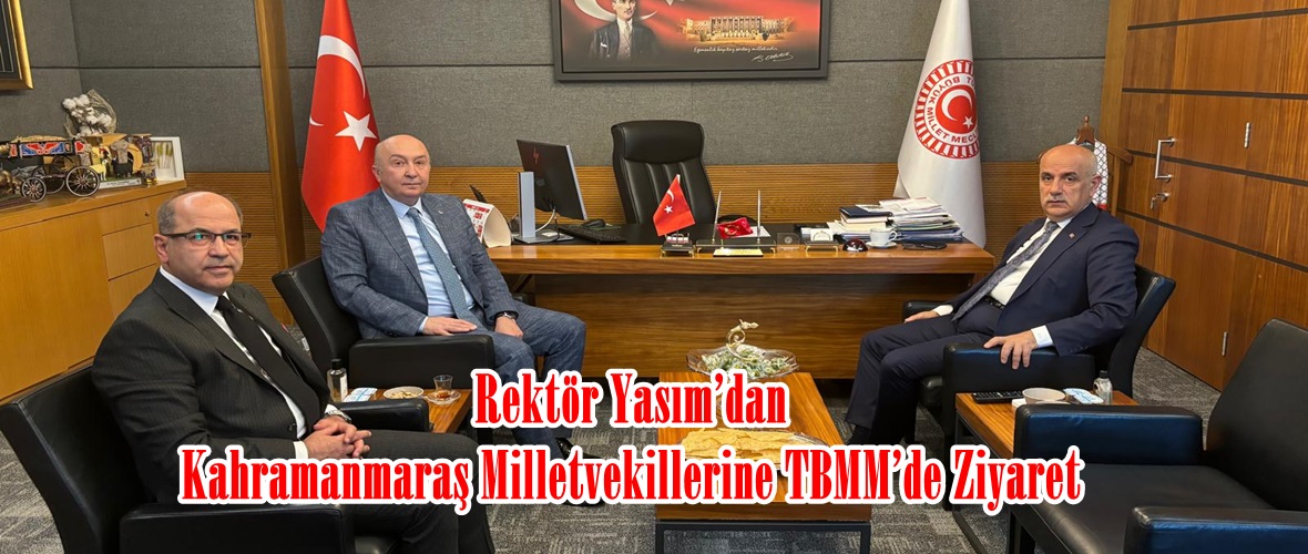 Rektör Yasım’dan Kahramanmaraş Milletvekillerine TBMM’de Ziyaret.