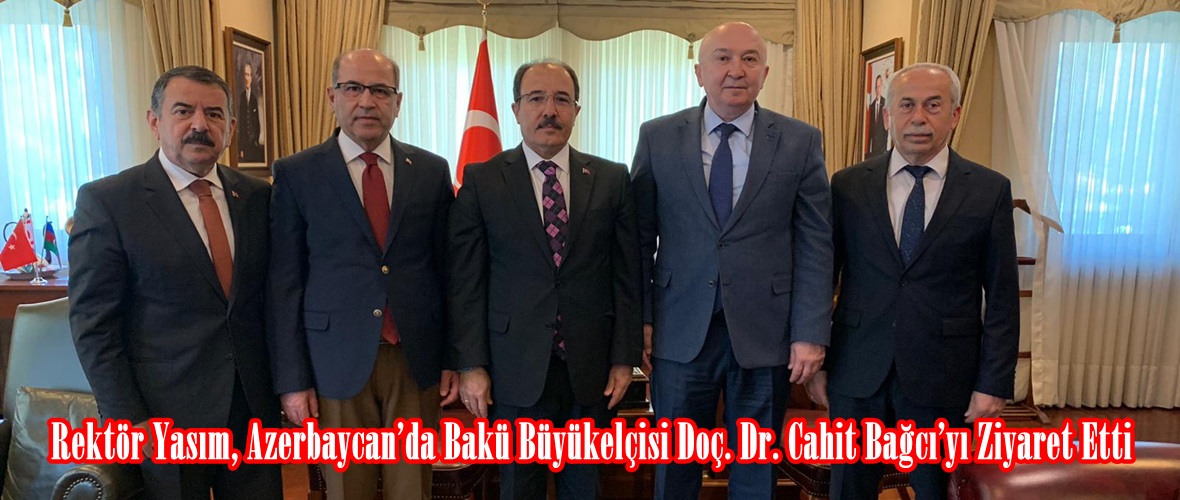 Rektör Yasım, Azerbaycan’da Bakü Büyükelçisi Doç. Dr. Cahit Bağcı’yı Ziyaret Etti.