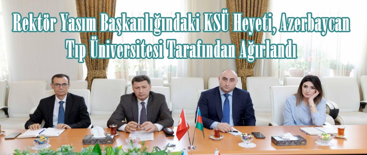 Rektör Yasım Başkanlığındaki KSÜ Heyeti, Azerbaycan Tıp Üniversitesi Tarafından Ağırlandı.