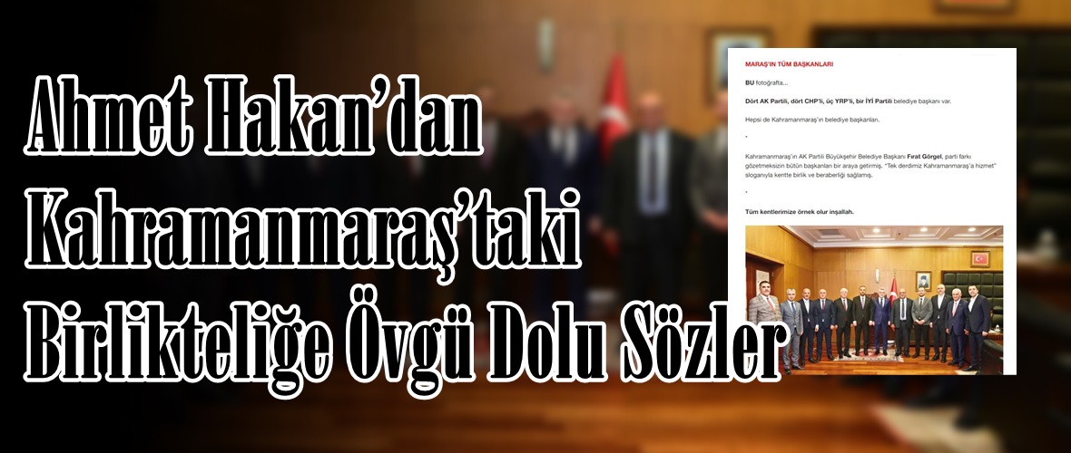 Ahmet Hakan’dan Kahramanmaraş’taki Birlikteliğe Övgü Dolu Sözler