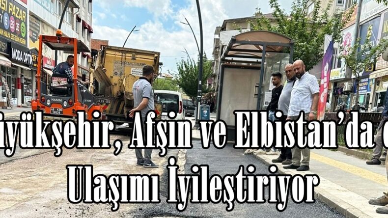 Büyükşehir, Afşin ve Elbistan’da da Ulaşımı İyileştiriyor.